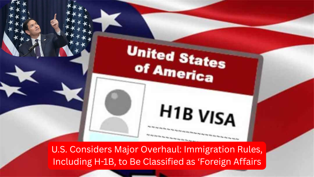 U.S. Considers Major Overhaul: Immigration Rules, Including H-1B, to Be Classified as ‘Foreign Affairs